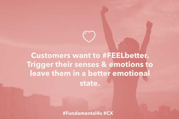 Customers want to #FEELbetter. Trigger their senses & emotions to leave them in a better emotional state. #Fundamental4s #CX