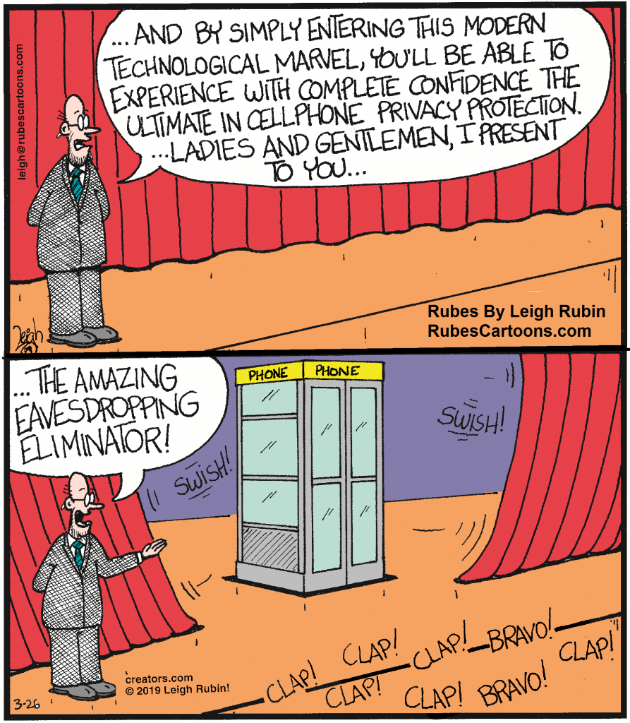 Cartoon showing a man who presents a telephone booth on a stage. He says: "... And by simply entering this modern technological marvel, you'll be able to experience with complete confidence the ultimate in cellphone privacy protection. ... Ladies and Gentlemen, I present to you... ... The Amazing Eavesdropping Eliminator